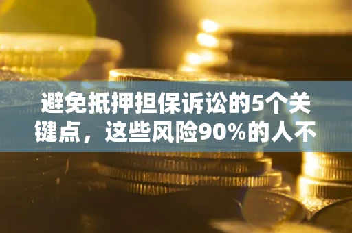 北京避免抵押担保诉讼的5个关键点，这些风险90%的人不知道！