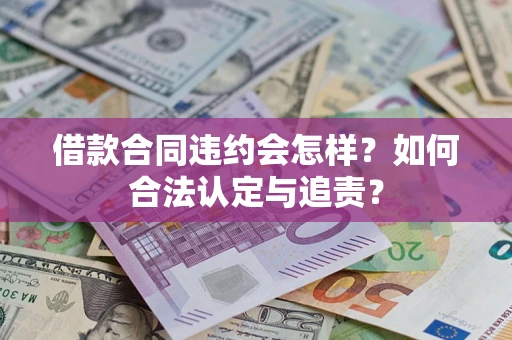 北京借款合同违约会怎样？如何合法认定与追责？