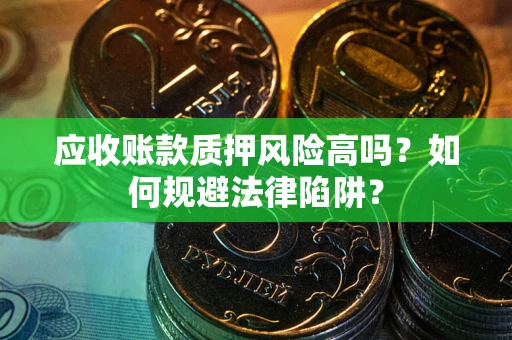北京应收账款质押风险高吗？如何规避法律陷阱？