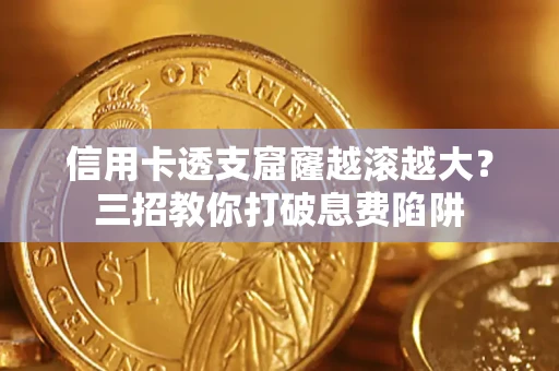 北京信用卡透支窟窿越滚越大？三招教你打破息费陷阱