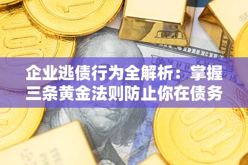 北京企业逃债行为全解析：掌握三条黄金法则防止你在债务乱局中“踩雷”