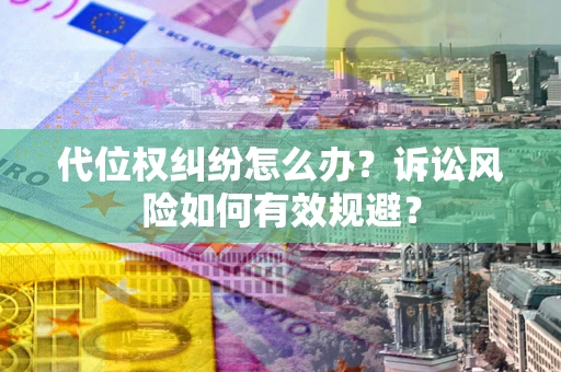 北京代位权纠纷怎么办？诉讼风险如何有效规避？