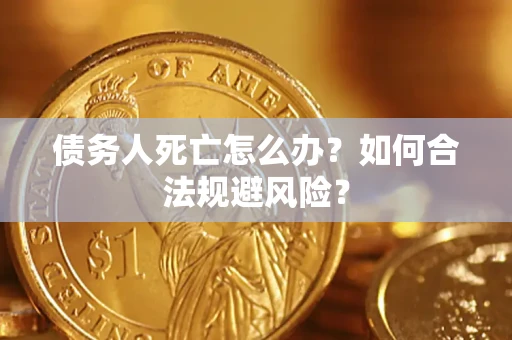 北京债务人死亡怎么办？如何合法规避风险？