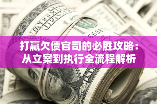 北京打赢欠债官司的必胜攻略：从立案到执行全流程解析