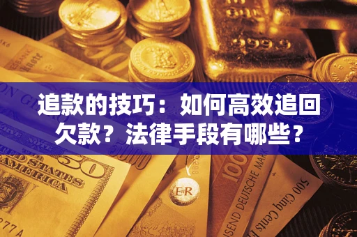 北京追款的技巧：如何高效追回欠款？法律手段有哪些？