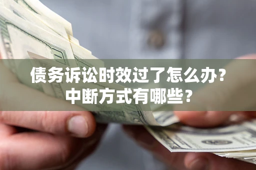北京债务诉讼时效过了怎么办？中断方式有哪些？
