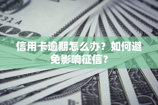 北京信用卡逾期怎么办？如何避免影响征信？