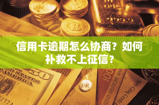 北京信用卡逾期怎么协商？如何补救不上征信？