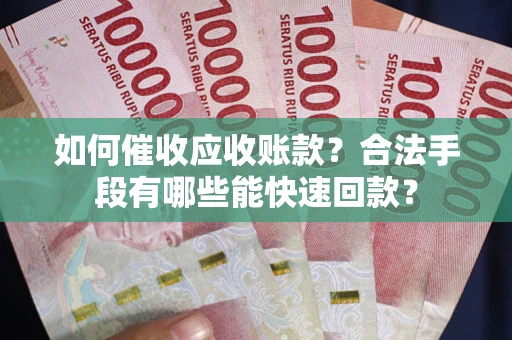 北京如何催收应收账款？合法手段有哪些能快速回款？