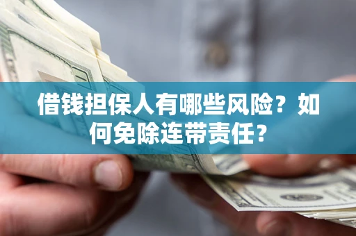北京借钱担保人有哪些风险？如何免除连带责任？