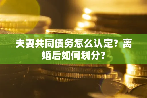 北京夫妻共同债务怎么认定？离婚后如何划分？