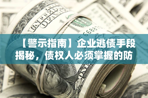 北京【警示指南】企业逃债手段揭秘，债权人必须掌握的防坑宝典