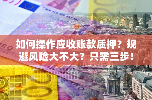 北京如何操作应收账款质押？规避风险大不大？只需三步！