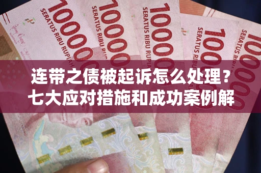 北京连带之债被起诉怎么处理？七大应对措施和成功案例解析