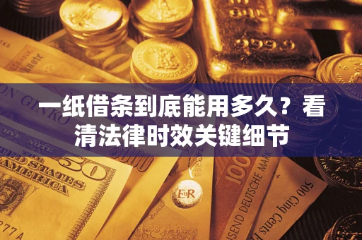 北京一纸借条到底能用多久？看清法律时效关键细节