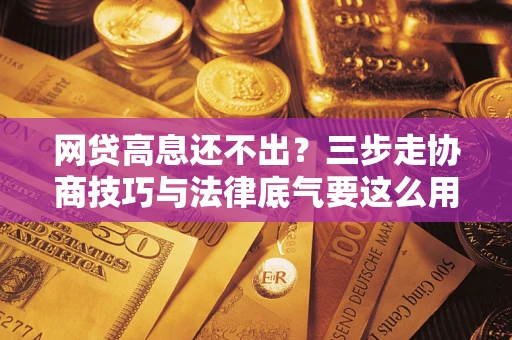 北京网贷高息还不出？三步走协商技巧与法律底气要这么用