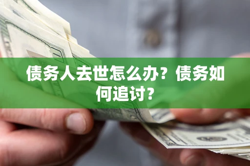 北京债务人去世怎么办？债务如何追讨？