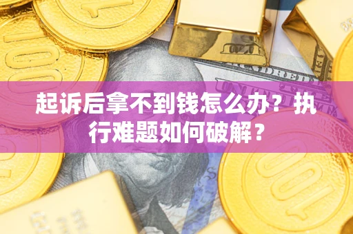 北京起诉后拿不到钱怎么办?执行难题如何破解? 北京起诉后拿不到钱怎么办?执行难题如何破解?