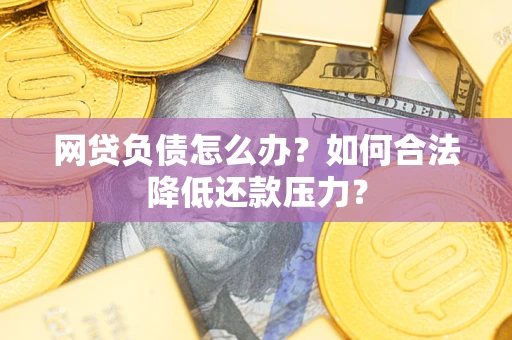 北京网贷负债怎么办？如何合法降低还款压力？
