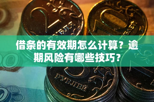 北京借条的有效期怎么计算？逾期风险有哪些技巧？