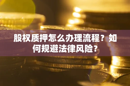 北京股权质押怎么办理流程？如何规避法律风险？