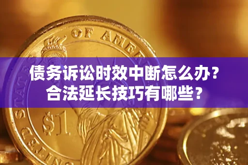 北京债务诉讼时效中断怎么办？合法延长技巧有哪些？