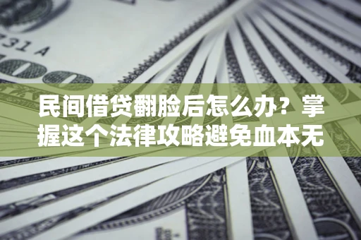 北京民间借贷翻脸后怎么办？掌握这个法律攻略避免血本无归