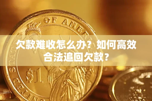 北京欠款难收怎么办？如何高效合法追回欠款？