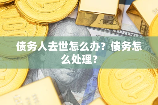 北京债务人去世怎么办？债务怎么处理？