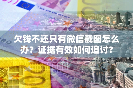 北京欠钱不还只有微信截图怎么办？证据有效如何追讨？