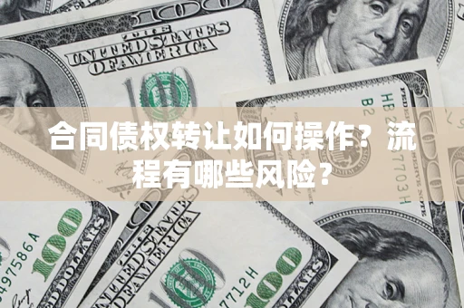 北京合同债权转让如何操作？流程有哪些风险？