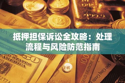 北京抵押担保诉讼全攻略：处理流程与风险防范指南
