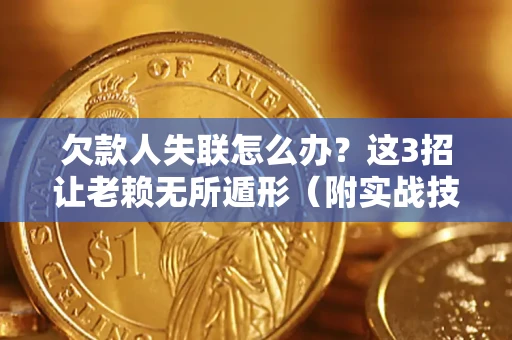 北京欠款人失联怎么办？这3招让老赖无所遁形（附实战技巧）