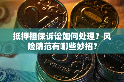北京抵押担保诉讼如何处理？风险防范有哪些妙招？