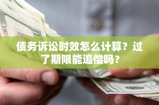 北京债务诉讼时效怎么计算？过了期限能追偿吗？