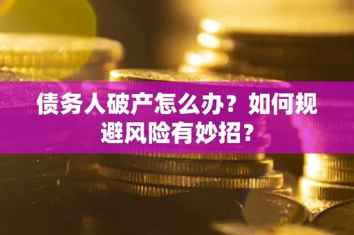 北京债务人破产怎么办？如何规避风险有妙招？