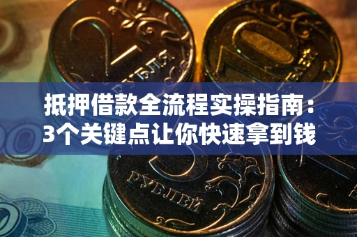 北京抵押借款全流程实操指南：3个关键点让你快速拿到钱