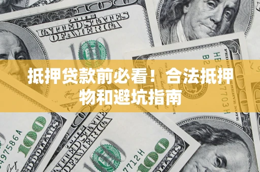北京抵押贷款前必看！合法抵押物和避坑指南
