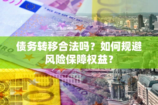 北京债务转移合法吗？如何规避风险保障权益？