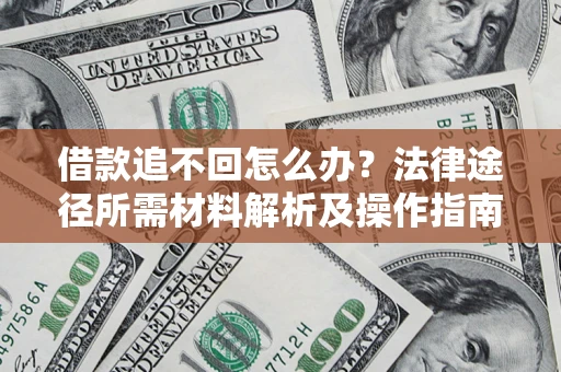 北京借款追不回怎么办?法律途径所需材料解析及操作指南 北京借款追不回怎么办?法律途径所需材料解析及操作指南