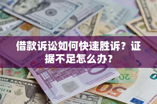 北京借款诉讼如何快速胜诉？证据不足怎么办？