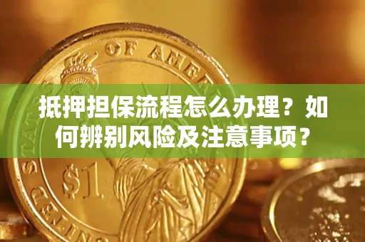 北京抵押担保流程怎么办理？如何辨别风险及注意事项？