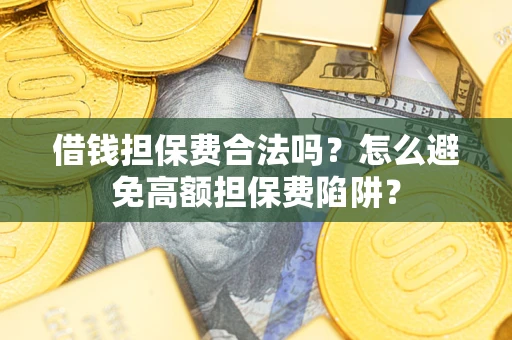 北京借钱担保费合法吗？怎么避免高额担保费陷阱？
