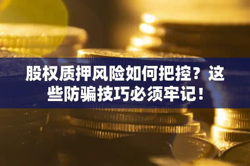 北京股权质押风险如何把控？这些防骗技巧必须牢记！