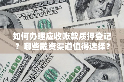 北京如何办理应收账款质押登记？哪些融资渠道值得选择？
