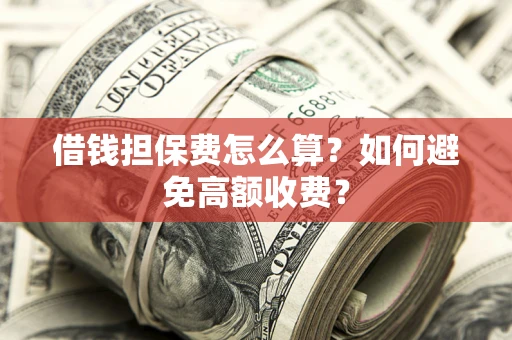 北京借钱担保费怎么算？如何避免高额收费？