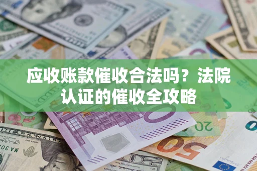 北京应收账款催收合法吗？法院认证的催收全攻略