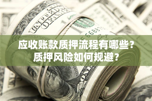 北京应收账款质押流程有哪些？质押风险如何规避？