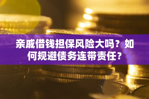 北京亲戚借钱担保风险大吗？如何规避债务连带责任？