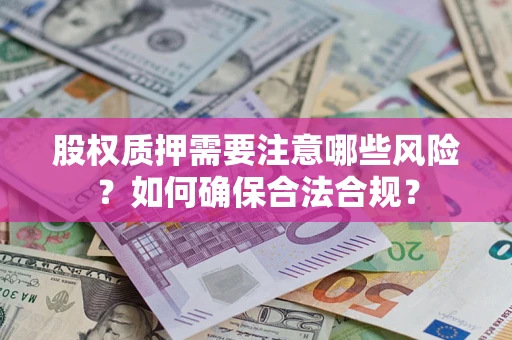 北京股权质押需要注意哪些风险？如何确保合法合规？